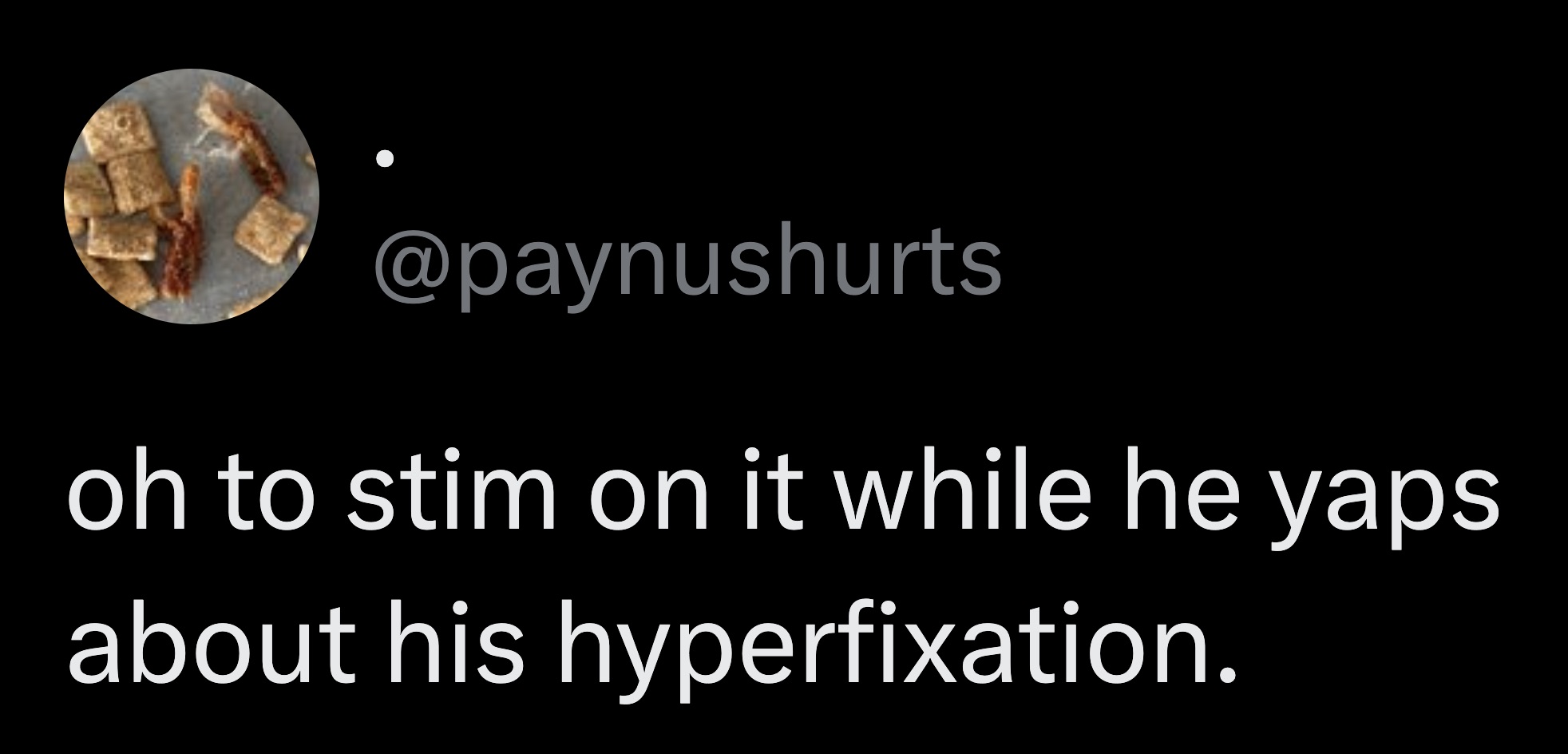 coin - oh to stim on it while he yaps about his hyperfixation.